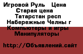 Игровой Руль › Цена ­ 5 000 › Старая цена ­ 6 900 - Татарстан респ., Набережные Челны г. Компьютеры и игры » Манипуляторы   